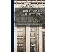 British Apples Illustrated: With Directions For Planting And Cultivating, &c. &c. &c. Containing A Condensed Report Of The National Apple Congress, 1883, And The Apple And Pear Conference, 1888