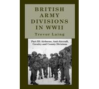 British Army Divisions in WWII: Part III: Airborne, Anti-Aircraft, Cavalry and County (Quick Reference Guide Series)