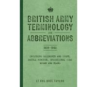 British Army Terminology and Abbreviations 1939-1945: Including Regiments and Corps, Battle Honours, Operational Code Words and Slang