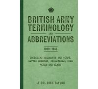 British Army Terminology and Abbreviations 1939-1945 : Including Regiments and Corps, Battle Honours, Operational Code Words and Slang