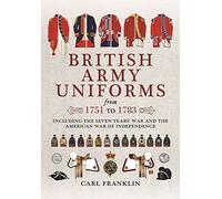 British Army Uniforms of the American Revolution 1751 - 1783: Including the Seven Years' War and the American War of Independence