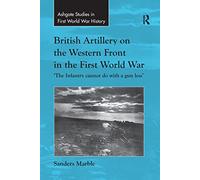British Artillery on the Western Front in the First World War: 'The Infantry cannot do with a gun less' (Routledge Studies in First World War History)