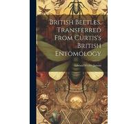 British Beetles. Transferred From Curtis's British Entomology
