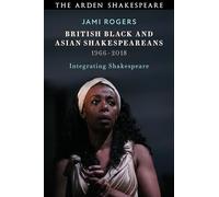 British Black and Asian Shakespeareans: Integrating Shakespeare, 1966-2018 (Arden Shakespeare)