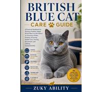British Blue Cat Care Guide: A Practical Handbook for Raising a Healthy, Happy British Blue Cat with Advice on Choosing a Kitten, Feeding, Grooming, ... Enrichment, and Lifelong Companionship