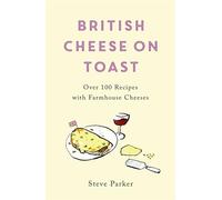 British Cheese on Toast – Over 100 Recipes with Farmhouse Cheeses