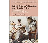 British Children's Literature and Material Culture: Commodities and Consumption 1850-1914 (Bloomsbury Perspectives on Children's Literature)