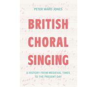 British Choral Singing : A History from Medieval Times to the Present Day