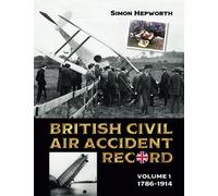 British Civil Air Accident Record: Volume 1: 1786 to 1914: Volume 1: 1786 -1914 (British Civil Aircraft Losses)