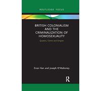 British Colonialism and the Criminalization of Homosexuality: Queens, Crime and Empire (Focus on Global Gender and Sexuality)
