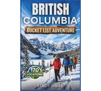 British Columbia Bucket List Adventure: Explore Thrilling Experiences across the Region (Stacy Tiggs Bucket List Guides)
