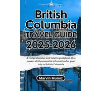 BRITISH COLUMBIA TRAVEL GUIDE 2025-2026: A comprehensive and helpful guidebook that covers all the essential information for your trip to British Columbia.