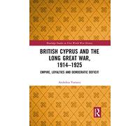 British Cyprus and the Long Great War, 1914-1925: Empire, Loyalties and Democratic Deficit (Routledge Studies in First World War History)