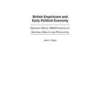 British Empiricism and Early Political Economy: Gregory King's 1696 Estimates of National Wealth and Population: 109 (Contributions to the Study of World History)