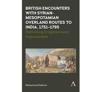 British Encounters with Syrian-Mesopotamian Overland Routes to India, 1751-1795: Rethinking Enlightenment Improvement (Anthem Studies in Travel, 1)