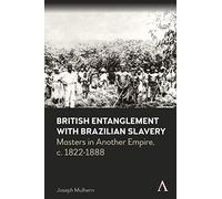 British Entanglement with Brazilian Slavery: Commerce, credit and complicity in another empire, c. 1822-1888 (Anthem Brazilian Studies)
