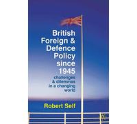 British Foreign and Defence Policy Since 1945: Challenges and Dilemmas in a Changing World