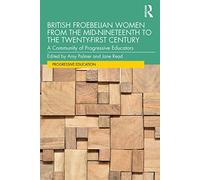 British Froebelian Women from the Mid-Nineteenth to the Twenty-First Century: A Community of Progressive Educators (Progressive Education)