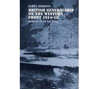 British Generalship on the Western Front 1914-1918: Defeat into Victory (Military History and Policy)