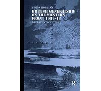 British Generalship on the Western Front 1914-1918: Defeat into Victory (Military History and Policy)