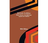 British Goblins: Welsh Folk-lore, Fairy Mythology, Legends and Traditions