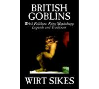British Goblins : Welsh Folklore, Fairy Mythology, Legends and Traditions by Wilt Sikes, Fiction, Fairy Tales, Folk Tales, Legends & Mythology