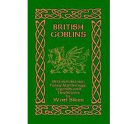 British Goblins: Welsh Folklore, Fairy Mythology, Legends and Traditions by Wirt