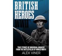 British Heroes of World War II: True Stories of Individual Bravery from the Battlefields of World War II (War Heroes)