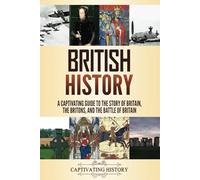 British History: A Captivating Guide to the Story of Britain, the Britons, and the Battle of Britain (Key Periods in England's Past)