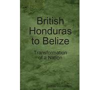 British Honduras to Belize: Transformation of a Nation