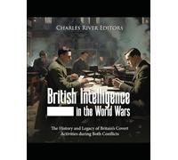 British Intelligence in the World Wars: The History and Legacy of Britain’s Covert Activities during Both Conflicts