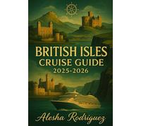 BRITISH ISLES CRUISE GUIDE 2025-2026: Your Ultimate Companion to Exploring the Best of England, Scotland, Wales, and Ireland by Sea: Expert Tips, and Must-See Destinations