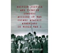 British Justice and Turkish Leaders Accused of War Crimes Against Armenians in World War I: Revised Second Edition