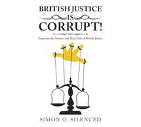 British Justice Is Corrupt!: Exposing the Sinister and Dark Side of British Justice.