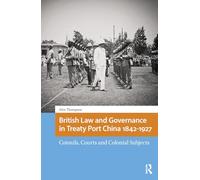 British Law and Governance in Treaty Port China 1842-1927: Consuls, Courts and Colonial Subjects (Imperialism in East Asia)