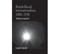 British Liberal Internationalism, 1880-1930: Making Progress?