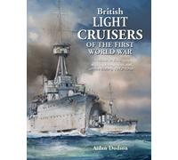 British Light Cruisers of the First World War : Arethusa to Enterprise: design, development and service history, 1912-1948