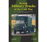 British Military Trucks of the Cold War: Manufacturers, Types, Variants and Service of Trucks in the British Armed Forces 1945-79