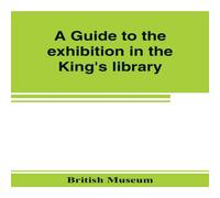 British Museum A guide to the exhibition in the King's library illustrating the British Museum Multicolor