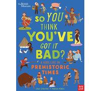 British Museum: So You Think You've Got It Bad? A Kid's Life in Prehistoric Times
