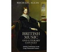 British Music and Literary Context: Artistic Connections in the Long Nineteenth Century (Music in Britain, 1600-1900)