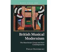 British Musical Modernism: The Manchester Group and their Contemporaries (Music since 1900)