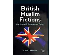 British Muslim Fictions: Interviews with Contemporary Writers