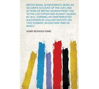 British Naval Achievements: Being an Accurate Account of the Lives and Actions of British Seaman from 1780 to the Last Expedition Against Algiers in ... the Fleets of Great Britain May Be Truly...