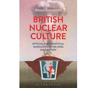 British Nuclear Culture: Official and Unofficial Narratives in the Long Twentieth Century: Official and Unofficial Narratives in the Long 20th Century