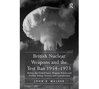 British Nuclear Weapons and the Test Ban 1954-1973 - Tensions and Contradictions (Routledge)