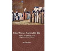British-Ottoman Relations, 1661-1807: Commerce and Diplomatic Practice in Eighteenth-Century Istanbul