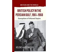 British Policy in the Persian Gulf, 1961-1968: Conceptions of Informal Empire (Britain and the World)