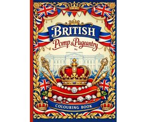 British Pomp & Pageantry: A Royal Colouring Book Celebrating Britain’s Grandeur and Heritage: Experience the Majesty of Britain’s Royal Traditions - From Coronations to Grand Parades