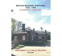 BRITISH RAILWAY STATIONS 1825-1900: An Essential Gazetteer